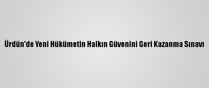 Ürdün'de Yeni Hükümetin Halkın Güvenini Geri Kazanma Sınavı