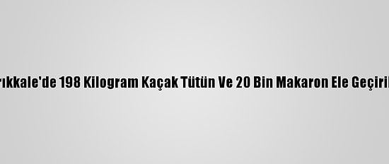 Kırıkkale'de 198 Kilogram Kaçak Tütün Ve 20 Bin Makaron Ele Geçirildi