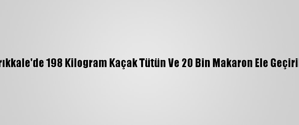 Kırıkkale'de 198 Kilogram Kaçak Tütün Ve 20 Bin Makaron Ele Geçirildi