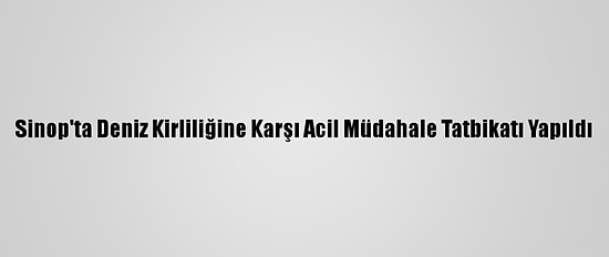 Sinop'ta Deniz Kirliliğine Karşı Acil Müdahale Tatbikatı Yapıldı