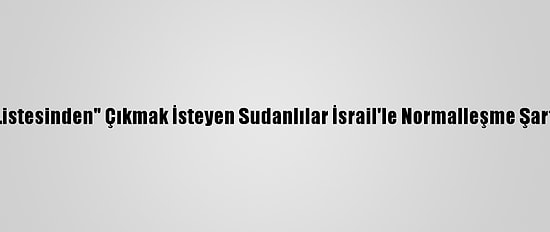 ABD'nin "Terör Listesinden" Çıkmak İsteyen Sudanlılar İsrail'le Normalleşme Şartını Reddediyor