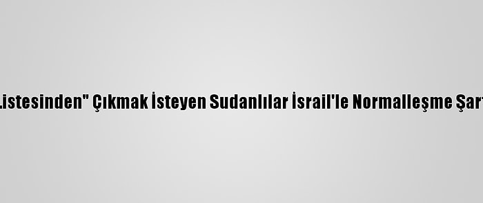 ABD'nin "Terör Listesinden" Çıkmak İsteyen Sudanlılar İsrail'le Normalleşme Şartını Reddediyor