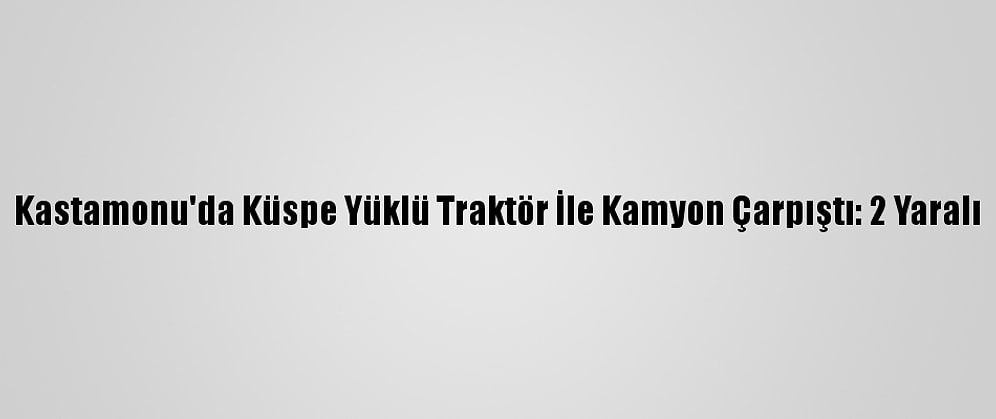 Kastamonu'da Küspe Yüklü Traktör İle Kamyon Çarpıştı: 2 Yaralı