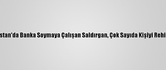 Gürcistan'da Banka Soymaya Çalışan Saldırgan, Çok Sayıda Kişiyi Rehin Aldı