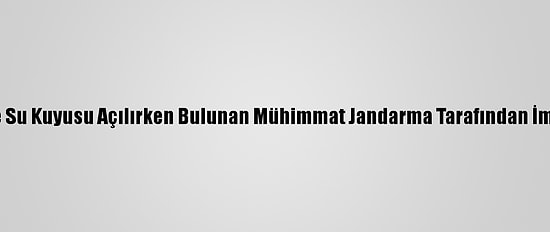 Bilecik'te Su Kuyusu Açılırken Bulunan Mühimmat Jandarma Tarafından İmha Edildi