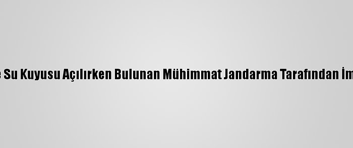 Bilecik'te Su Kuyusu Açılırken Bulunan Mühimmat Jandarma Tarafından İmha Edildi