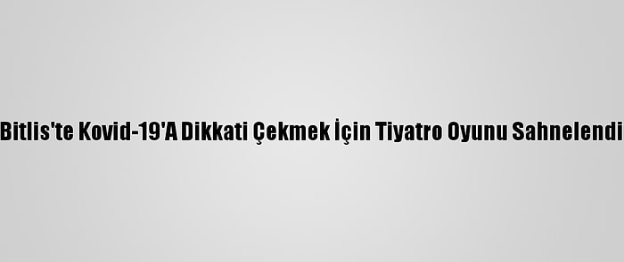 Bitlis'te Kovid-19'A Dikkati Çekmek İçin Tiyatro Oyunu Sahnelendi