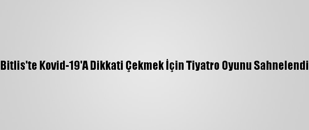 Bitlis'te Kovid-19'A Dikkati Çekmek İçin Tiyatro Oyunu Sahnelendi