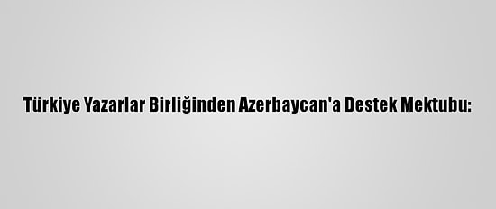Türkiye Yazarlar Birliğinden Azerbaycan'a Destek Mektubu: