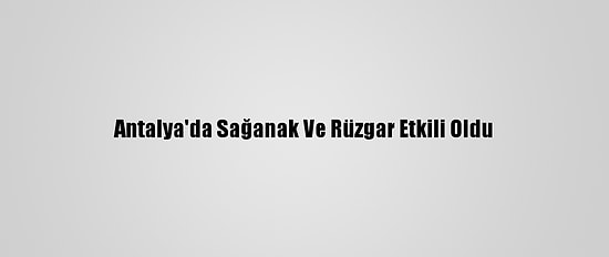 Antalya'da Sağanak Ve Rüzgar Etkili Oldu