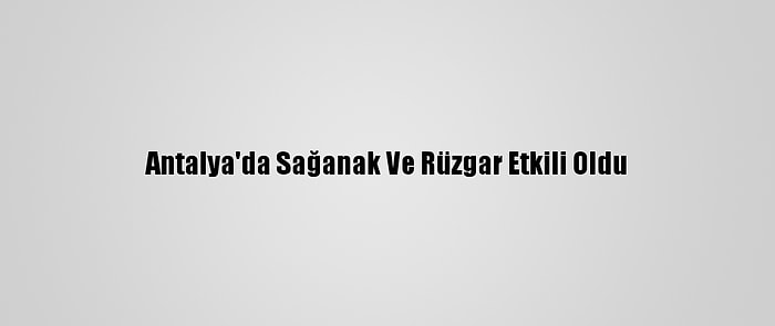 Antalya'da Sağanak Ve Rüzgar Etkili Oldu