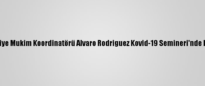 Bm Türkiye Mukim Koordinatörü Alvaro Rodriguez Kovid-19 Semineri'nde Konuştu: