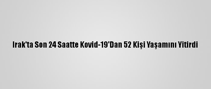 Irak'ta Son 24 Saatte Kovid-19'Dan 52 Kişi Yaşamını Yitirdi