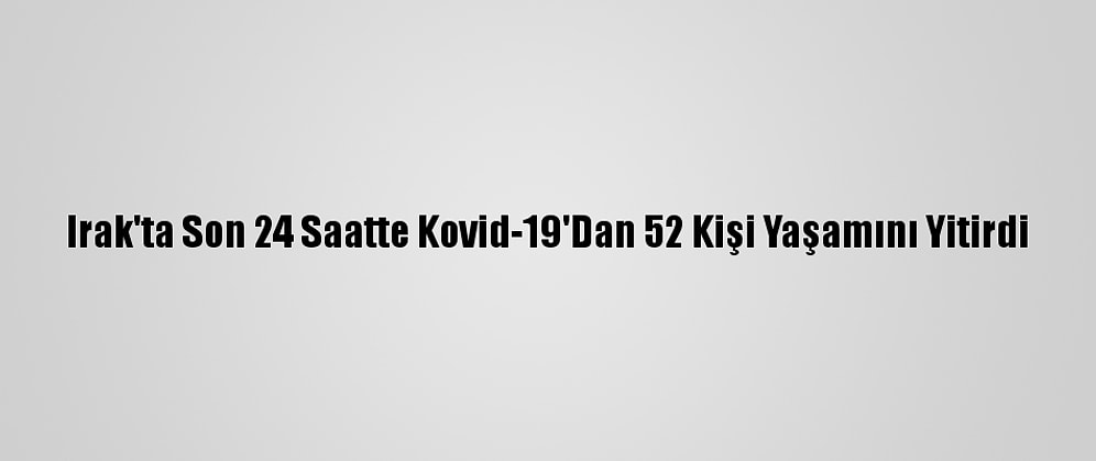 Irak'ta Son 24 Saatte Kovid-19'Dan 52 Kişi Yaşamını Yitirdi