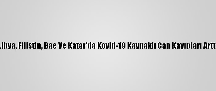 Libya, Filistin, Bae Ve Katar'da Kovid-19 Kaynaklı Can Kayıpları Arttı