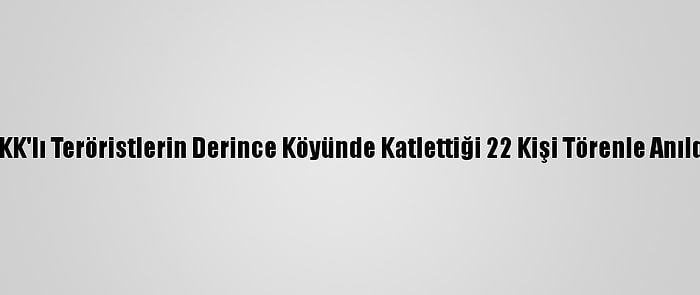 PKK'lı Teröristlerin Derince Köyünde Katlettiği 22 Kişi Törenle Anıldı