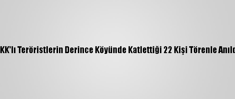 PKK'lı Teröristlerin Derince Köyünde Katlettiği 22 Kişi Törenle Anıldı