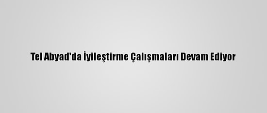 Tel Abyad'da İyileştirme Çalışmaları Devam Ediyor