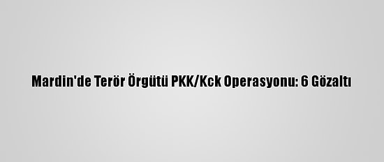 Mardin'de Terör Örgütü PKK/Kck Operasyonu: 6 Gözaltı