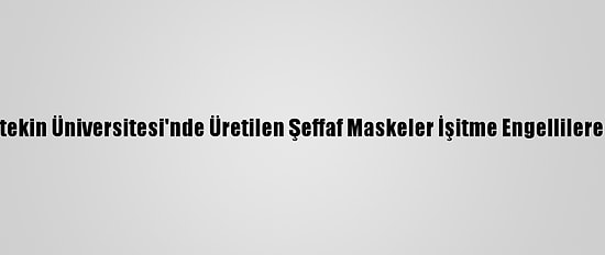 Çankırı Karatekin Üniversitesi'nde Üretilen Şeffaf Maskeler İşitme Engellilere Ulaştırılıyor