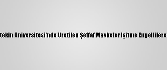 Çankırı Karatekin Üniversitesi'nde Üretilen Şeffaf Maskeler İşitme Engellilere Ulaştırılıyor