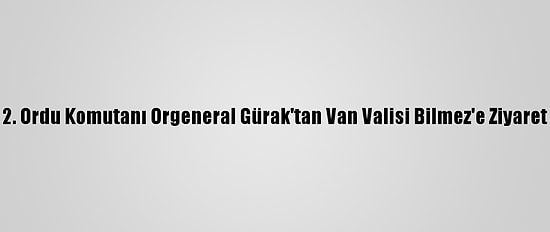 2. Ordu Komutanı Orgeneral Gürak'tan Van Valisi Bilmez'e Ziyaret
