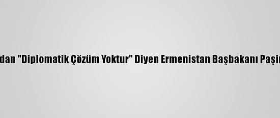 Azerbaycan'dan "Diplomatik Çözüm Yoktur" Diyen Ermenistan Başbakanı Paşinyan'a Tepki