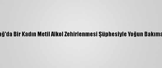 Tekirdağ'da Bir Kadın Metil Alkol Zehirlenmesi Şüphesiyle Yoğun Bakıma Alındı