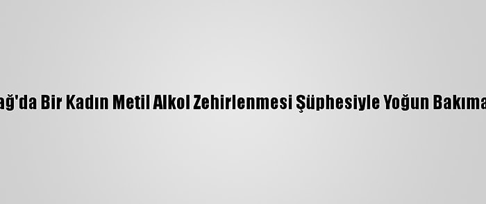 Tekirdağ'da Bir Kadın Metil Alkol Zehirlenmesi Şüphesiyle Yoğun Bakıma Alındı