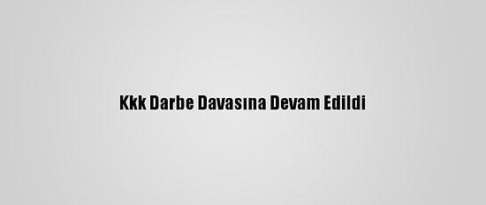 Kkk Darbe Davasına Devam Edildi