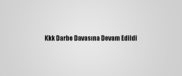 Kkk Darbe Davasına Devam Edildi