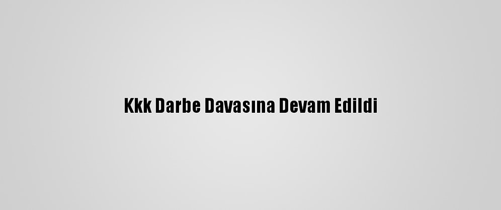 Kkk Darbe Davasına Devam Edildi