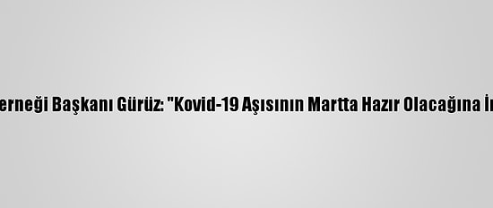 Aşı Bilimi Derneği Başkanı Gürüz: "Kovid-19 Aşısının Martta Hazır Olacağına İnanıyorum"