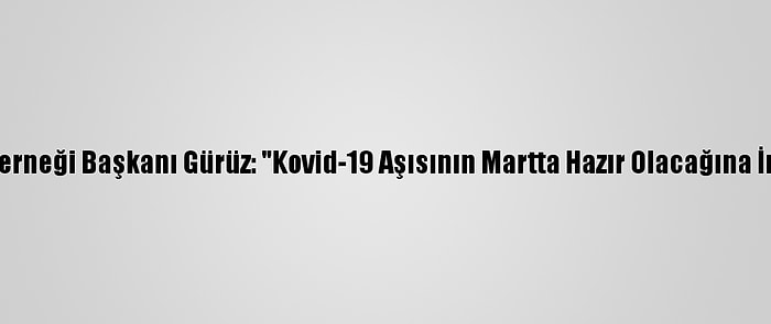 Aşı Bilimi Derneği Başkanı Gürüz: "Kovid-19 Aşısının Martta Hazır Olacağına İnanıyorum"