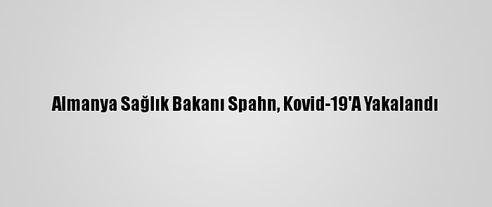 Almanya Sağlık Bakanı Spahn, Kovid-19'A Yakalandı