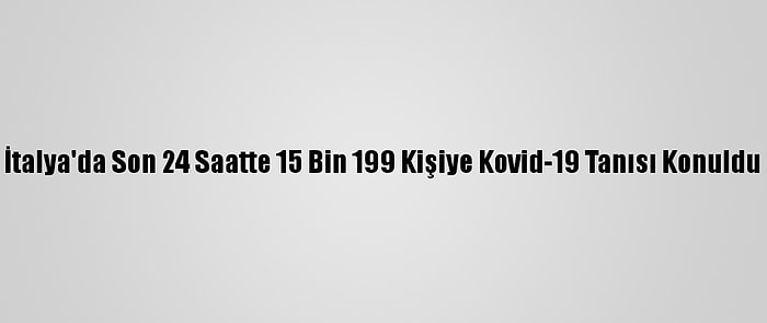 İtalya'da Son 24 Saatte 15 Bin 199 Kişiye Kovid-19 Tanısı Konuldu