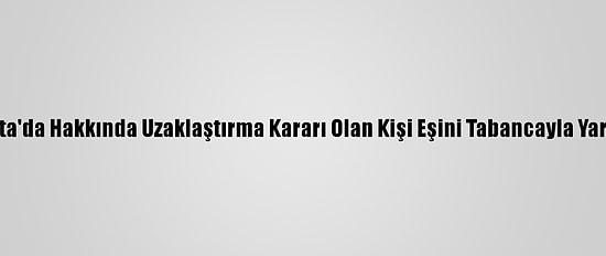 Isparta'da Hakkında Uzaklaştırma Kararı Olan Kişi Eşini Tabancayla Yaraladı