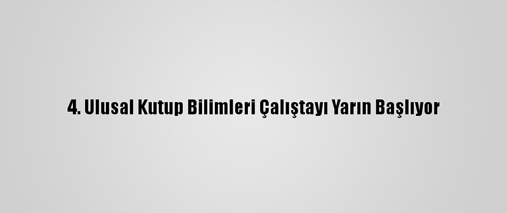 4. Ulusal Kutup Bilimleri Çalıştayı Yarın Başlıyor