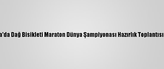 Sakarya'da Dağ Bisikleti Maraton Dünya Şampiyonası Hazırlık Toplantısı Yapıldı