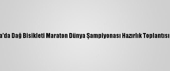 Sakarya'da Dağ Bisikleti Maraton Dünya Şampiyonası Hazırlık Toplantısı Yapıldı