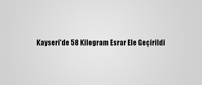 Kayseri'de 58 Kilogram Esrar Ele Geçirildi