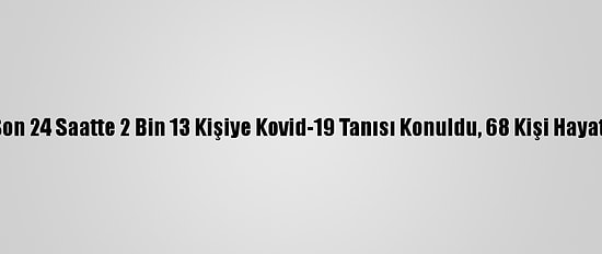 Türkiye'de Son 24 Saatte 2 Bin 13 Kişiye Kovid-19 Tanısı Konuldu, 68 Kişi Hayatını Kaybetti