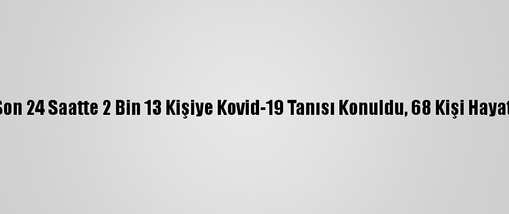 Türkiye'de Son 24 Saatte 2 Bin 13 Kişiye Kovid-19 Tanısı Konuldu, 68 Kişi Hayatını Kaybetti