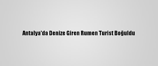 Antalya'da Denize Giren Rumen Turist Boğuldu