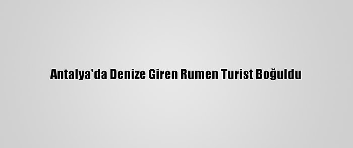 Antalya'da Denize Giren Rumen Turist Boğuldu