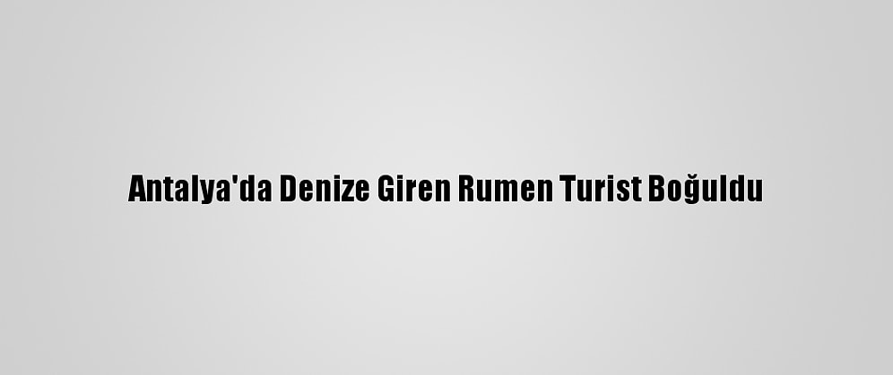 Antalya'da Denize Giren Rumen Turist Boğuldu