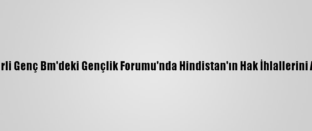 Keşmirli Genç Bm'deki Gençlik Forumu'nda Hindistan'ın Hak İhlallerini Anlattı