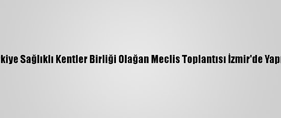 Türkiye Sağlıklı Kentler Birliği Olağan Meclis Toplantısı İzmir'de Yapıldı