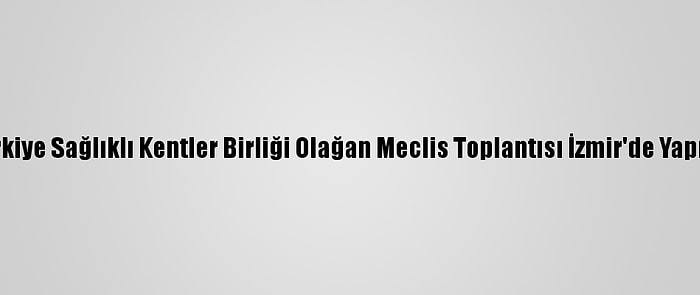 Türkiye Sağlıklı Kentler Birliği Olağan Meclis Toplantısı İzmir'de Yapıldı