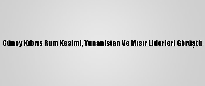 Güney Kıbrıs Rum Kesimi, Yunanistan Ve Mısır Liderleri Görüştü